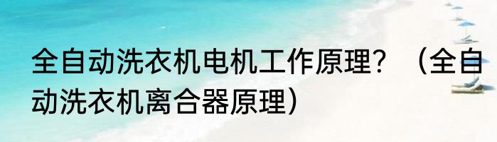 全自动洗衣机电机工作原理？（全自动洗衣机离合器原理）