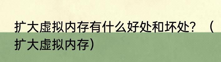 扩大虚拟内存有什么好处和坏处？（扩大虚拟内存）