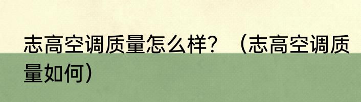 志高空调质量怎么样？（志高空调质量如何）