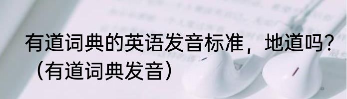 有道词典的英语发音标准，地道吗？（有道词典发音）