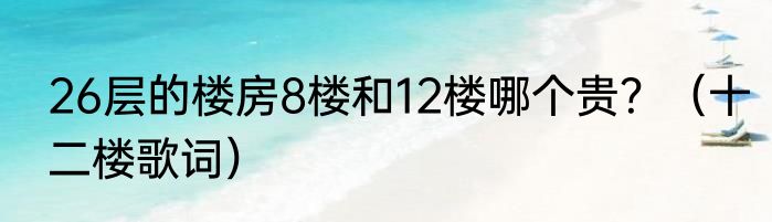 26层的楼房8楼和12楼哪个贵？（十二楼歌词）