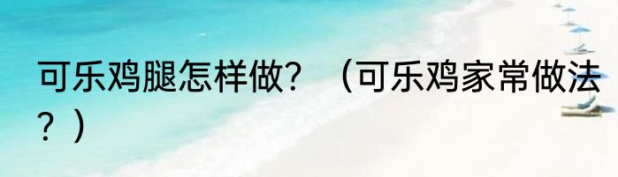 可乐鸡腿怎样做？（可乐鸡家常做法？）
