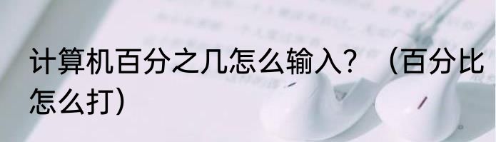 计算机百分之几怎么输入？（百分比怎么打）