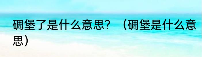 碉堡了是什么意思？（碉堡是什么意思）