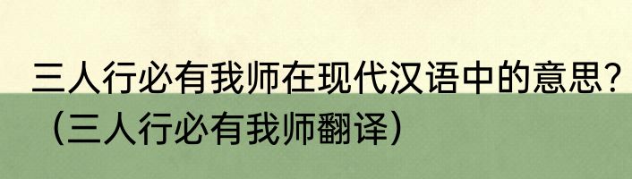 三人行必有我师在现代汉语中的意思？（三人行必有我师翻译）