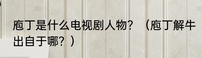 庖丁是什么电视剧人物？（庖丁解牛出自于哪？）