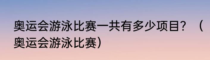 奥运会游泳比赛一共有多少项目？（奥运会游泳比赛）