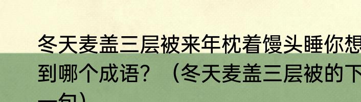 冬天麦盖三层被来年枕着馒头睡你想到哪个成语？（冬天麦盖三层被的下一句）