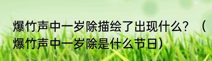 爆竹声中一岁除描绘了出现什么？（爆竹声中一岁除是什么节日）