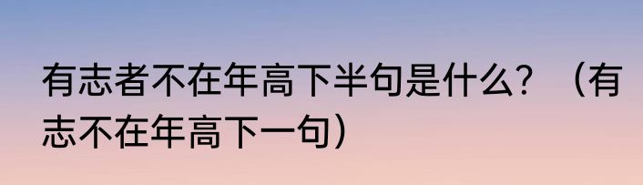 有志者不在年高下半句是什么？（有志不在年高下一句）