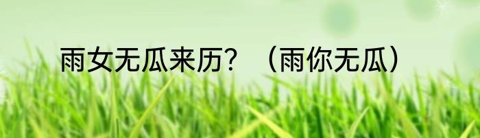雨女无瓜来历？（雨你无瓜）