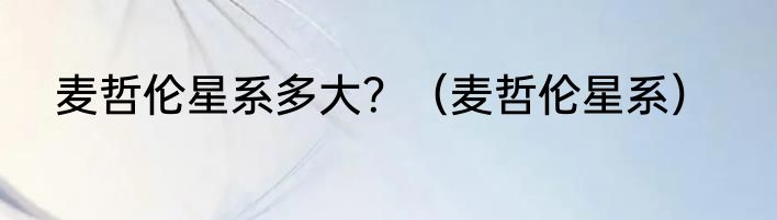 麦哲伦星系多大？（麦哲伦星系）