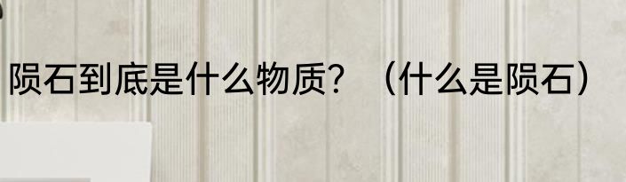 陨石到底是什么物质？（什么是陨石）