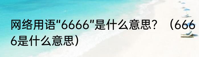 网络用语“6666”是什么意思？（6666是什么意思）