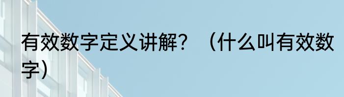 有效数字定义讲解？（什么叫有效数字）