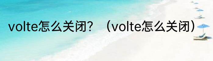 volte怎么关闭？（volte怎么关闭）