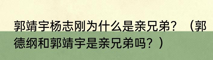郭靖宇杨志刚为什么是亲兄弟？（郭德纲和郭靖宇是亲兄弟吗？）