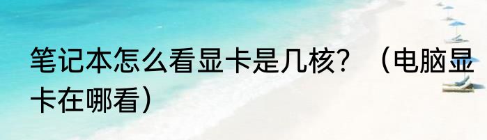 笔记本怎么看显卡是几核？（电脑显卡在哪看）