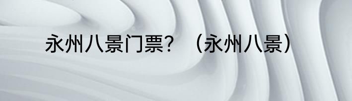 永州八景门票？（永州八景）