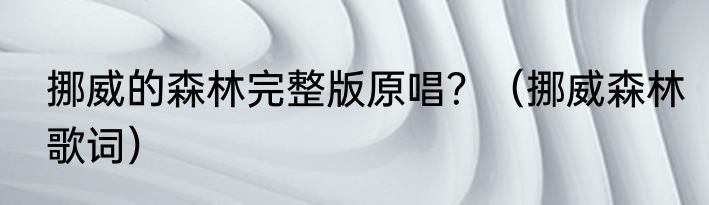 挪威的森林完整版原唱？（挪威森林歌词）