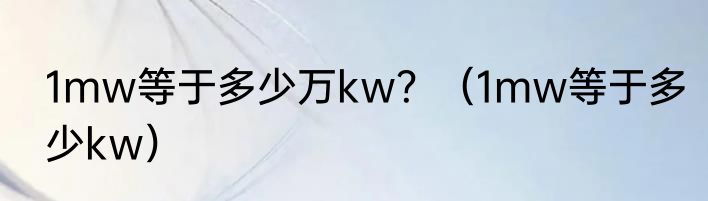 1mw等于多少万kw？（1mw等于多少kw）