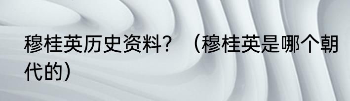 穆桂英历史资料？（穆桂英是哪个朝代的）