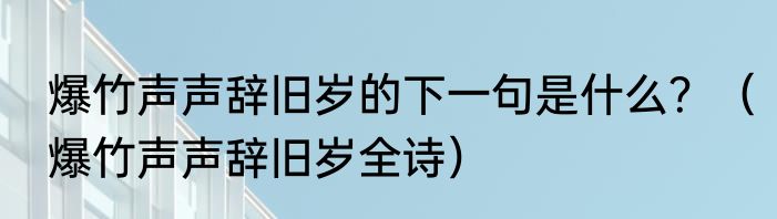 爆竹声声辞旧岁的下一句是什么？（爆竹声声辞旧岁全诗）