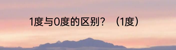 1度与0度的区别？（1度）