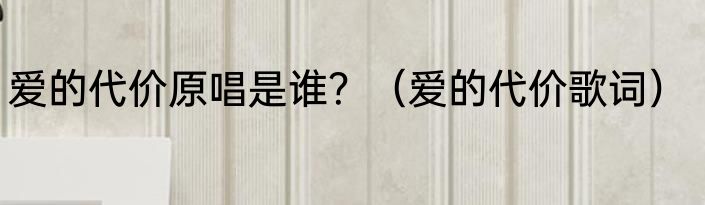 爱的代价原唱是谁？（爱的代价歌词）