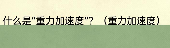 什么是“重力加速度”？（重力加速度）