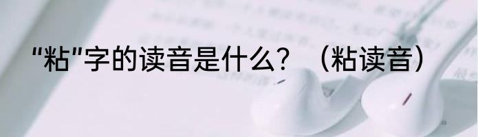 “粘”字的读音是什么？（粘读音）
