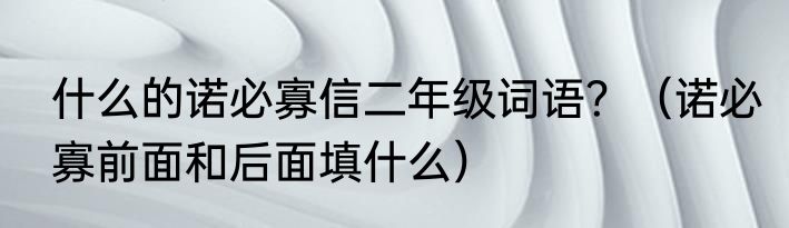 什么的诺必寡信二年级词语？（诺必寡前面和后面填什么）