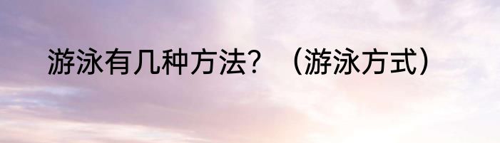 游泳有几种方法？（游泳方式）