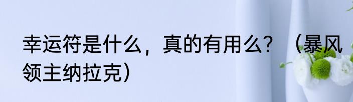幸运符是什么，真的有用么？（暴风领主纳拉克）