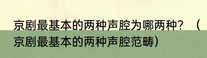 京剧最基本的两种声腔为哪两种？（京剧最基本的两种声腔范畴）