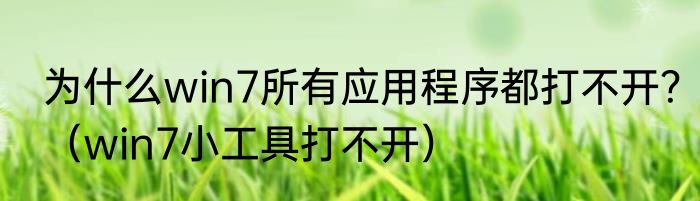 为什么win7所有应用程序都打不开？（win7小工具打不开）