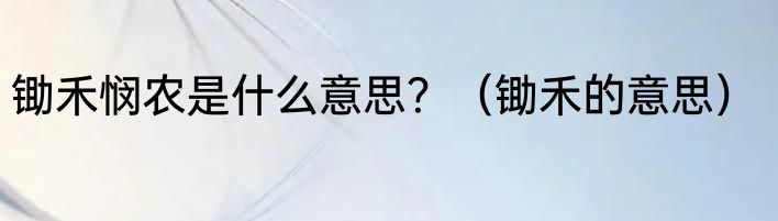 锄禾悯农是什么意思？（锄禾的意思）