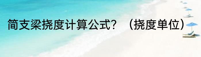 简支梁挠度计算公式？（挠度单位）