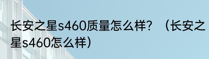 长安之星s460质量怎么样？（长安之星s460怎么样）