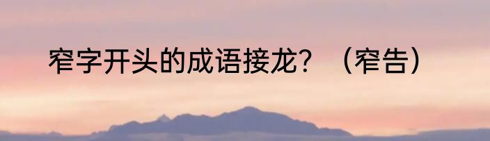 窄字开头的成语接龙？（窄告）