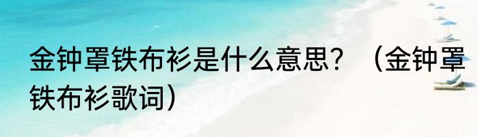 金钟罩铁布衫是什么意思？（金钟罩铁布衫歌词）