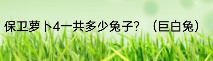 保卫萝卜4一共多少兔子？（巨白兔）