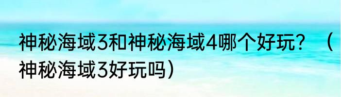 神秘海域3和神秘海域4哪个好玩？（神秘海域3好玩吗）