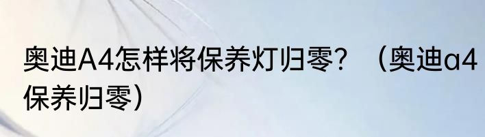 奥迪A4怎样将保养灯归零？（奥迪a4保养归零）