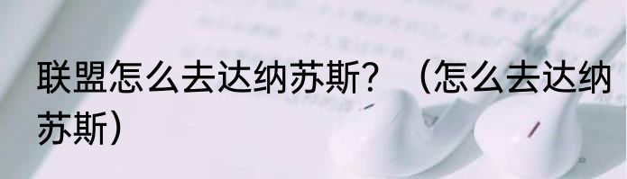 联盟怎么去达纳苏斯？（怎么去达纳苏斯）