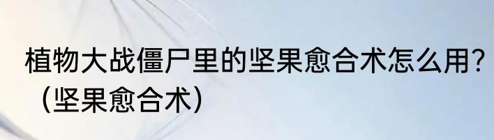 植物大战僵尸里的坚果愈合术怎么用？（坚果愈合术）