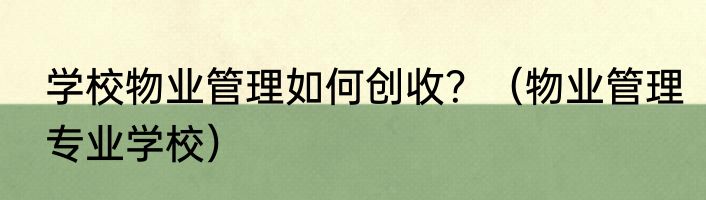 学校物业管理如何创收？（物业管理专业学校）