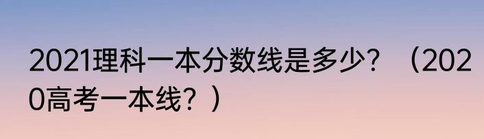 2021理科一本分数线是多少？（2020高考一本线？）