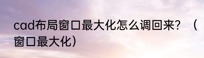 cad布局窗口最大化怎么调回来？（窗口最大化）