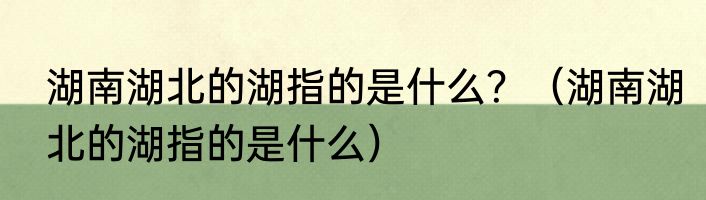 湖南湖北的湖指的是什么？（湖南湖北的湖指的是什么）
